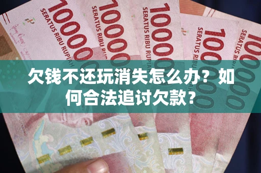 北京欠钱不还玩消失怎么办？如何合法追讨欠款？