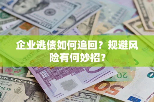 北京企业逃债如何追回？规避风险有何妙招？