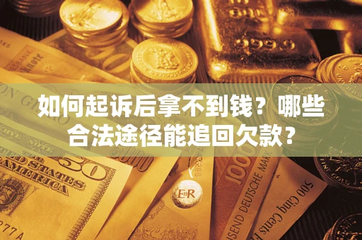 北京如何起诉后拿不到钱？哪些合法途径能追回欠款？