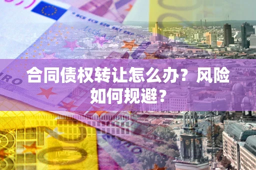 北京合同债权转让怎么办？风险如何规避？