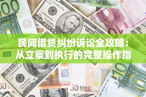 北京民间借贷纠纷诉讼全攻略：从立案到执行的完整操作指南