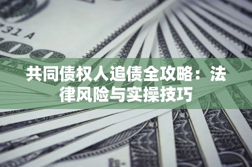 北京共同债权人追债全攻略：法律风险与实操技巧