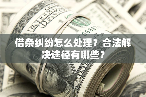 北京借条纠纷怎么处理？合法解决途径有哪些？
