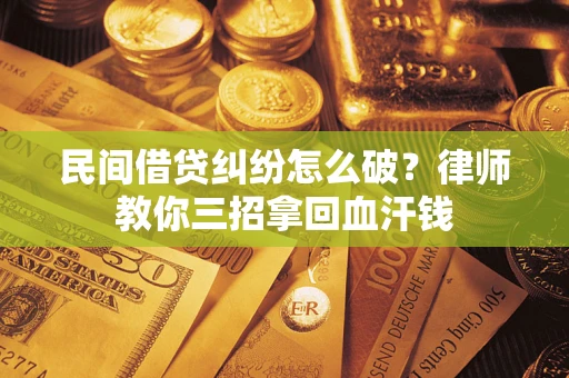 北京民间借贷纠纷怎么破？律师教你三招拿回血汗钱