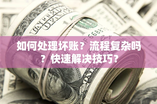 北京如何处理坏账？流程复杂吗？快速解决技巧？