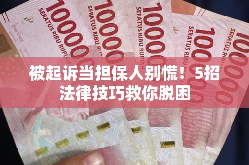 北京被起诉当担保人别慌！5招法律技巧救你脱困