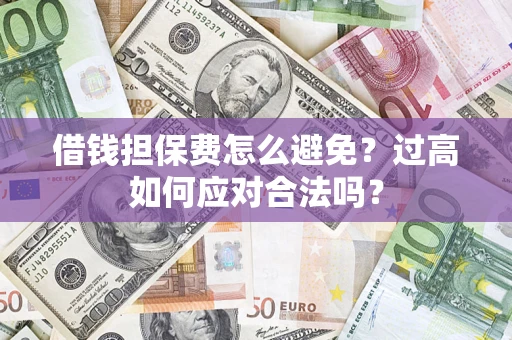 北京借钱担保费怎么避免？过高如何应对合法吗？
