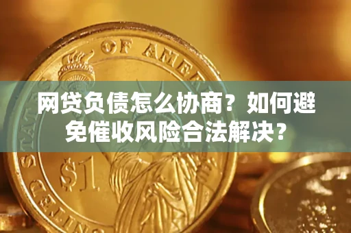 北京网贷负债怎么协商？如何避免催收风险合法解决？