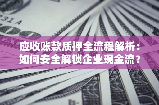 北京应收账款质押全流程解析：如何安全解锁企业现金流？