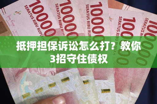 北京抵押担保诉讼怎么打？教你3招守住债权