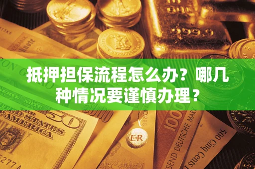 北京抵押担保流程怎么办？哪几种情况要谨慎办理？