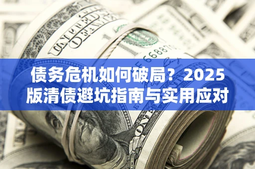 北京债务危机如何破局？2025版清债避坑指南与实用应对策略