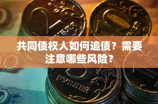 北京共同债权人如何追债？需要注意哪些风险？