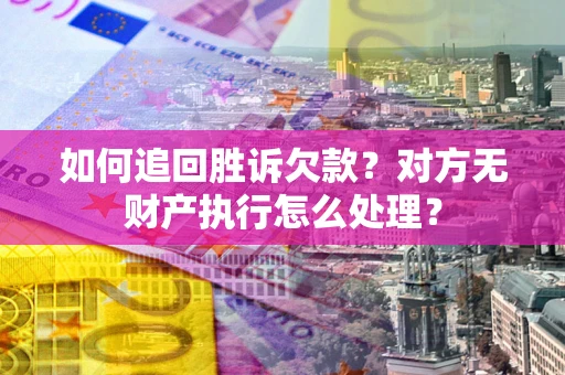 北京如何追回胜诉欠款？对方无财产执行怎么处理？