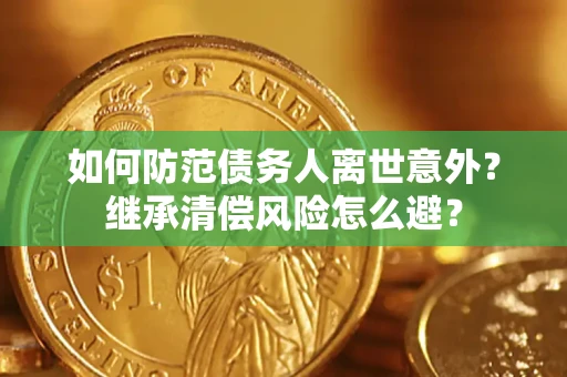 北京如何防范债务人离世意外？继承清偿风险怎么避？