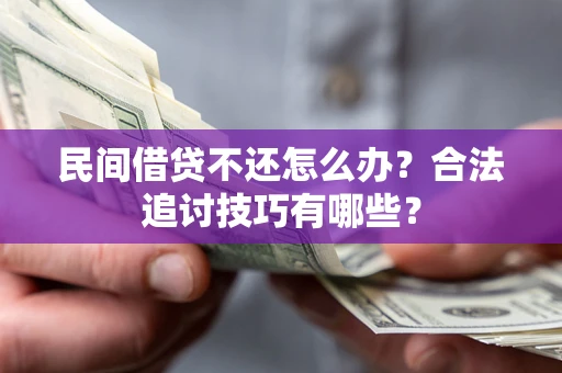 北京民间借贷不还怎么办？合法追讨技巧有哪些？