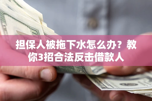 北京担保人被拖下水怎么办？教你3招合法反击借款人