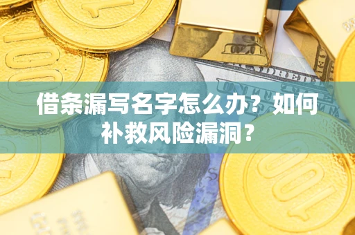 北京借条漏写名字怎么办？如何补救风险漏洞？