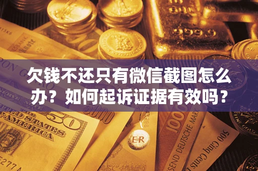 北京欠钱不还只有微信截图怎么办？如何起诉证据有效吗？