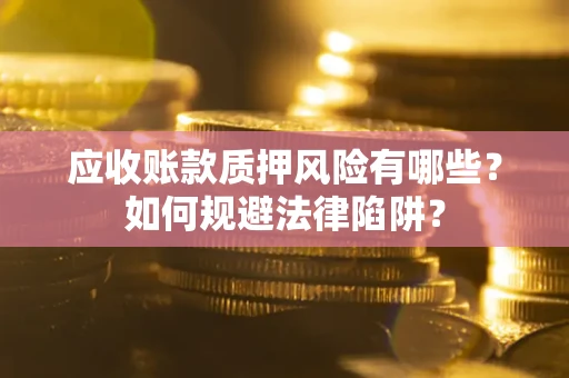 北京应收账款质押风险有哪些？如何规避法律陷阱？
