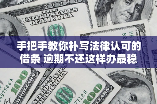 北京手把手教你补写法律认可的借条 逾期不还这样办最稳妥
