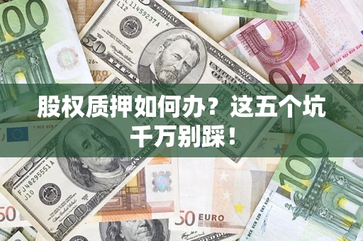 北京股权质押如何办？这五个坑千万别踩！