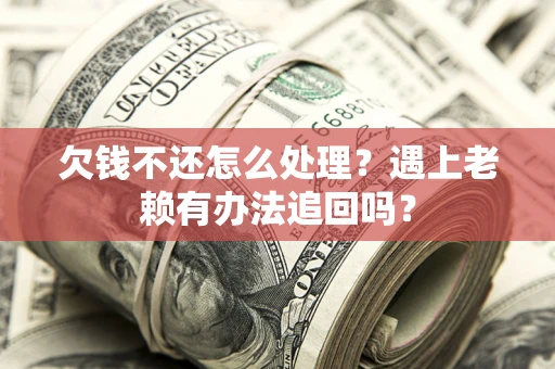 北京欠钱不还怎么处理？遇上老赖有办法追回吗？