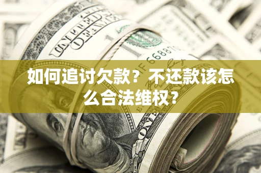 北京如何追讨欠款？不还款该怎么合法维权？