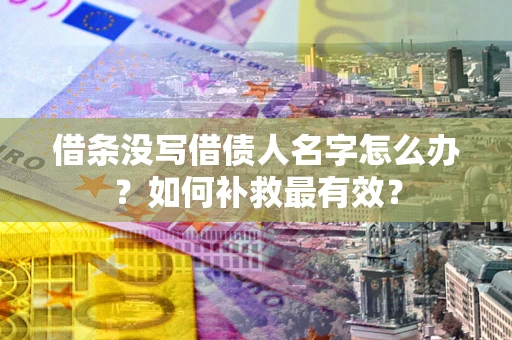 北京借条没写借债人名字怎么办？如何补救最有效？