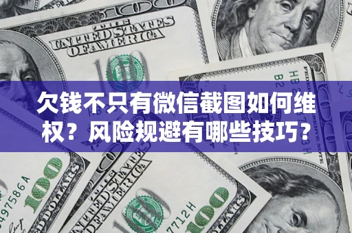 北京欠钱不只有微信截图如何维权？风险规避有哪些技巧？