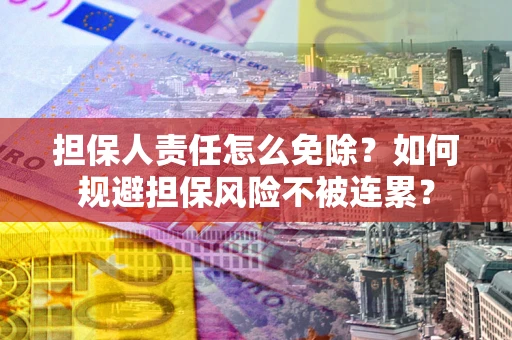 北京担保人责任怎么免除？如何规避担保风险不被连累？