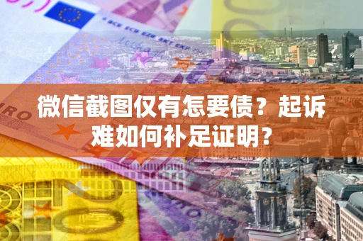 北京微信截图仅有怎要债？起诉难如何补足证明？