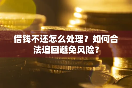 北京借钱不还怎么处理？如何合法追回避免风险？