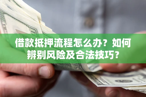 北京借款抵押流程怎么办？如何辨别风险及合法技巧？