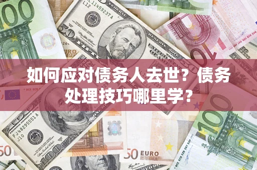 北京如何应对债务人去世？债务处理技巧哪里学？