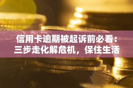 北京信用卡逾期被起诉前必看：三步走化解危机，保住生活尊严