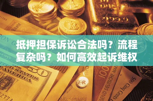 北京抵押担保诉讼合法吗？流程复杂吗？如何高效起诉维权？