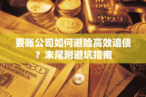 北京要账公司如何避险高效追债？末尾附避坑指南