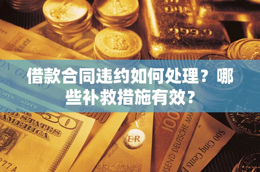 北京借款合同违约如何处理？哪些补救措施有效？