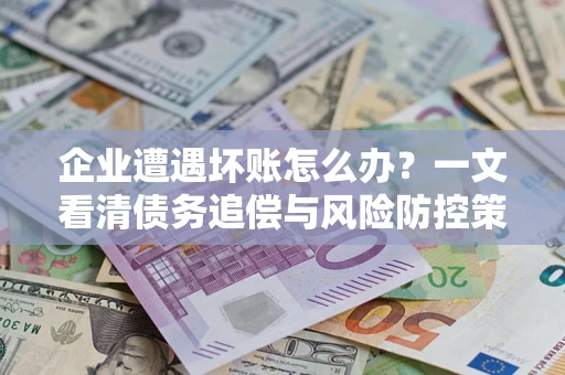 北京企业遭遇坏账怎么办？一文看清债务追偿与风险防控策略