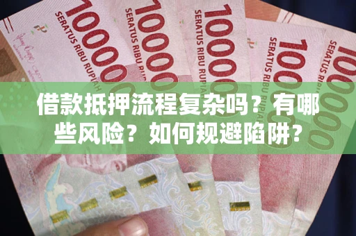 北京借款抵押流程复杂吗？有哪些风险？如何规避陷阱？