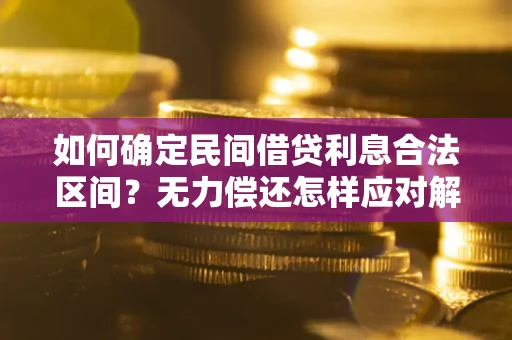 北京如何确定民间借贷利息合法区间？无力偿还怎样应对解决法门？