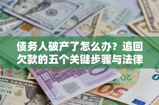 北京债务人破产了怎么办？追回欠款的五个关键步骤与法律策略