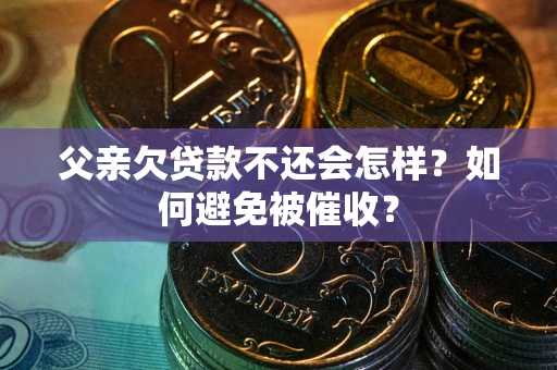 北京父亲欠贷款不还会怎样？如何避免被催收？