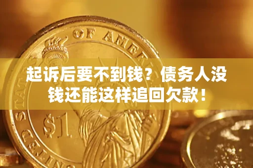 北京起诉后要不到钱？债务人没钱还能这样追回欠款！