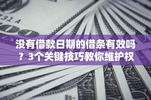 北京没有借款日期的借条有效吗？3个关键技巧教你维护权益