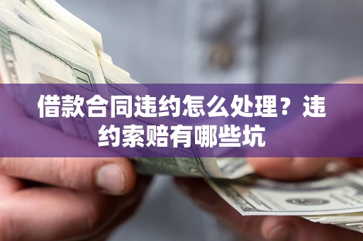 北京借款合同违约怎么处理？违约索赔有哪些坑