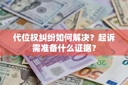 北京代位权纠纷如何解决？起诉需准备什么证据？