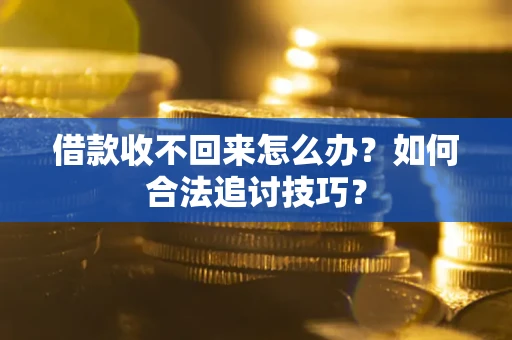 北京借款收不回来怎么办？如何合法追讨技巧？