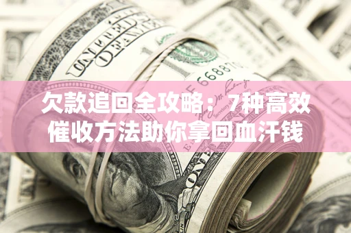 北京欠款追回全攻略：7种高效催收方法助你拿回血汗钱